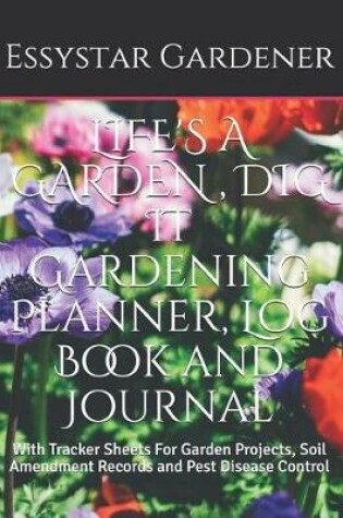 Cover of LIFE'S A GARDEN, DIG IT Gardening Planner, Log Book and Journal