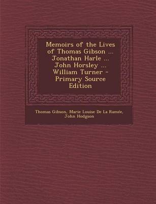 Book cover for Memoirs of the Lives of Thomas Gibson ... Jonathan Harle ... John Horsley ... William Turner - Primary Source Edition