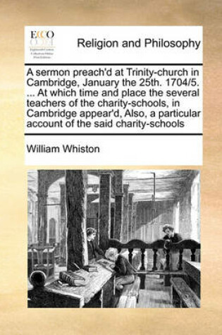 Cover of A Sermon Preach'd at Trinity-Church in Cambridge, January the 25th. 1704/5. ... at Which Time and Place the Several Teachers of the Charity-Schools, in Cambridge Appear'd, Also, a Particular Account of the Said Charity-Schools