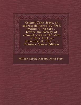 Book cover for Colonel John Scott, an Address Delivered by Prof. Wilbur C. Abbott ... Before the Society of Colonial Wars in the State of New York on November 8, 1917 ..