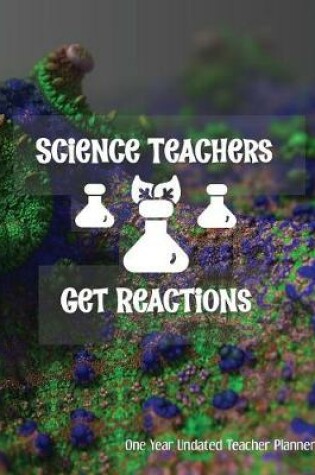 Cover of Science Teachers Get Reactions One Year Undated Teacher Planner