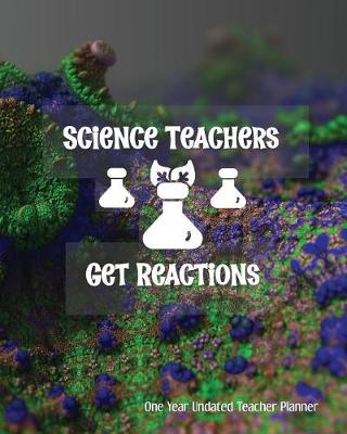 Book cover for Science Teachers Get Reactions One Year Undated Teacher Planner