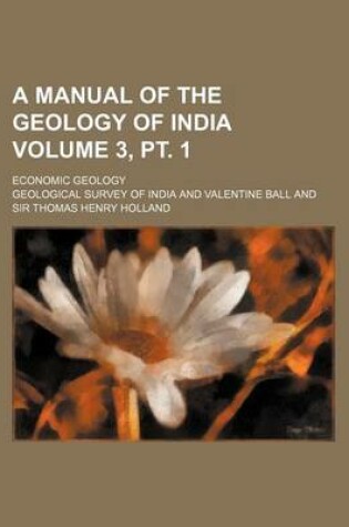 Cover of A Manual of the Geology of India; Economic Geology Volume 3, PT. 1