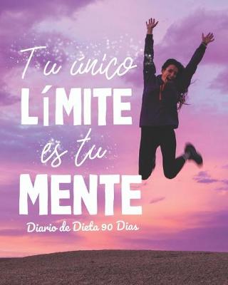 Cover of Tu Unico Limite es tu mente Diario de Dieta 90 dias