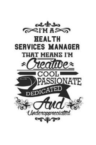 Cover of I'm A Health Services Manager That Means I'm Creative Cool Passionate Dedicated And Underappreciated