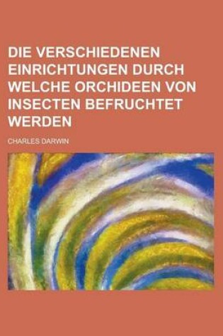 Cover of Die Verschiedenen Einrichtungen Durch Welche Orchideen Von Insecten Befruchtet Werden