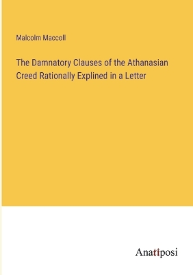 Book cover for The Damnatory Clauses of the Athanasian Creed Rationally Explined in a Letter