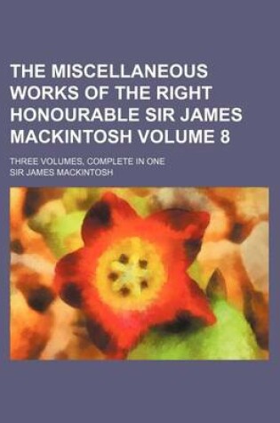 Cover of The Miscellaneous Works of the Right Honourable Sir James Mackintosh Volume 8; Three Volumes, Complete in One