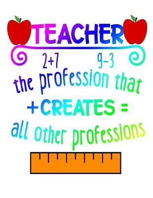 Book cover for Teacher The Profession That + Creates = All Other Professions