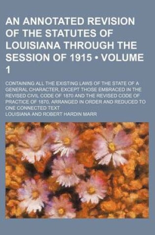 Cover of An Annotated Revision of the Statutes of Louisiana Through the Session of 1915 (Volume 1); Containing All the Existing Laws of the State of a General Character, Except Those Embraced in the Revised Civil Code of 1870 and the Revised Code of Practice of 18