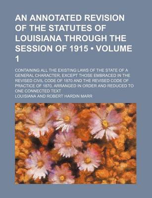 Book cover for An Annotated Revision of the Statutes of Louisiana Through the Session of 1915 (Volume 1); Containing All the Existing Laws of the State of a General Character, Except Those Embraced in the Revised Civil Code of 1870 and the Revised Code of Practice of 18