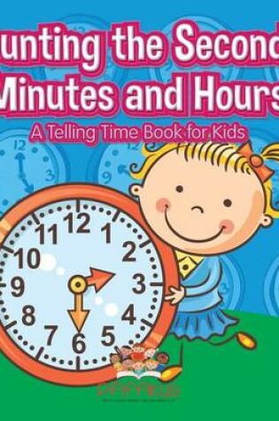 Cover of Counting the Seconds, Minutes and Hours A Telling Time Book for Kids