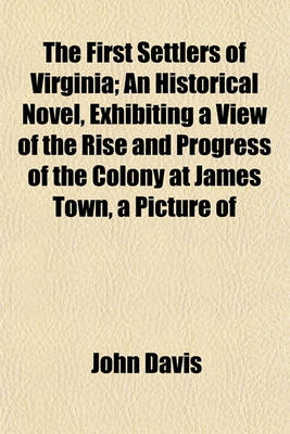 Book cover for The First Settlers of Virginia; An Historical Novel, Exhibiting a View of the Rise and Progress of the Colony at James Town, a Picture of