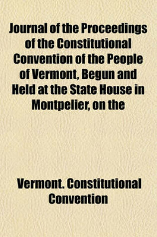 Cover of Journal of the Proceedings of the Constitutional Convention of the People of Vermont, Begun and Held at the State House in Montpelier, on the