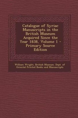 Cover of Catalogue of Syriac Manuscripts in the British Museum Acquired Since the Year 1838, Volume 1 - Primary Source Edition
