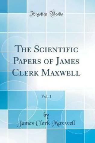 Cover of The Scientific Papers of James Clerk Maxwell, Vol. 1 (Classic Reprint)