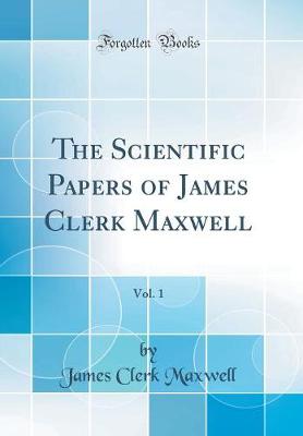 Book cover for The Scientific Papers of James Clerk Maxwell, Vol. 1 (Classic Reprint)