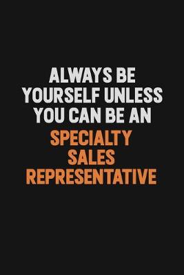 Book cover for Always Be Yourself Unless You Can Be A Specialty Sales Representative