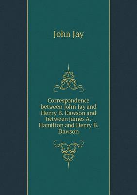 Book cover for Correspondence between John Jay and Henry B. Dawson and between James A. Hamilton and Henry B. Dawson