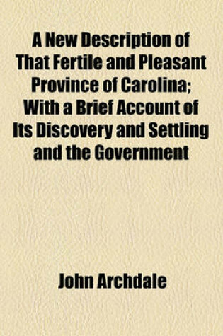 Cover of A New Description of That Fertile and Pleasant Province of Carolina; With a Brief Account of Its Discovery and Settling and the Government