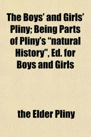 Cover of The Boys' and Girls' Pliny; Being Parts of Pliny's Natural History, Ed. for Boys and Girls