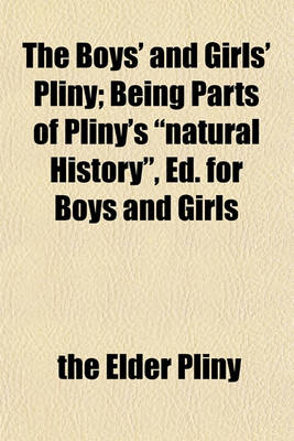 Book cover for The Boys' and Girls' Pliny; Being Parts of Pliny's Natural History, Ed. for Boys and Girls