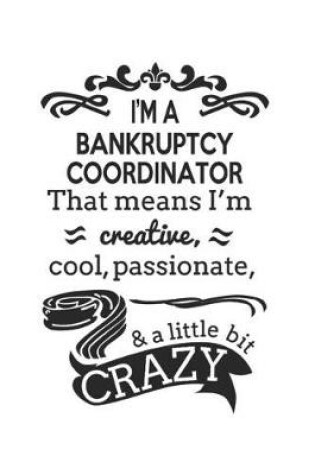 Cover of I'm A Bankruptcy Coordinator That Means I'm Creative, Cool, Passionate & A Little Bit Crazy