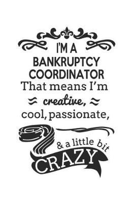 Book cover for I'm A Bankruptcy Coordinator That Means I'm Creative, Cool, Passionate & A Little Bit Crazy