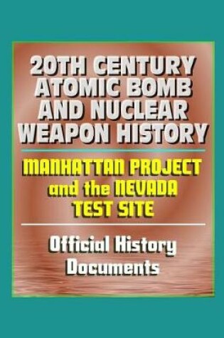 Cover of 20th Century Atomic Bomb and Nuclear Weapon History - Manhattan Project and the Nevada Test Site Official History Documents