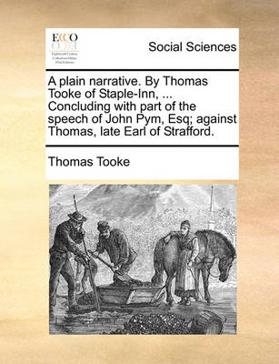 Book cover for A Plain Narrative. by Thomas Tooke of Staple-Inn, ... Concluding with Part of the Speech of John Pym, Esq; Against Thomas, Late Earl of Strafford.