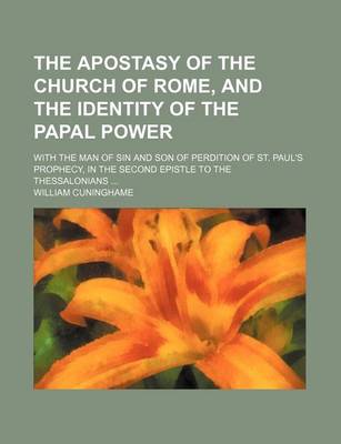 Book cover for The Apostasy of the Church of Rome, and the Identity of the Papal Power; With the Man of Sin and Son of Perdition of St. Paul's Prophecy, in the Second Epistle to the Thessalonians