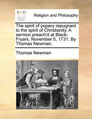 Book cover for The Spirit of Popery Repugnant to the Spirit of Christianity. a Sermon Preach'd at Black-Fryars, November 5, 1731. by Thomas Newman.