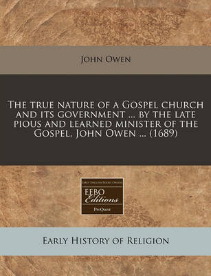 Book cover for The True Nature of a Gospel Church and Its Government ... by the Late Pious and Learned Minister of the Gospel, John Owen ... (1689)