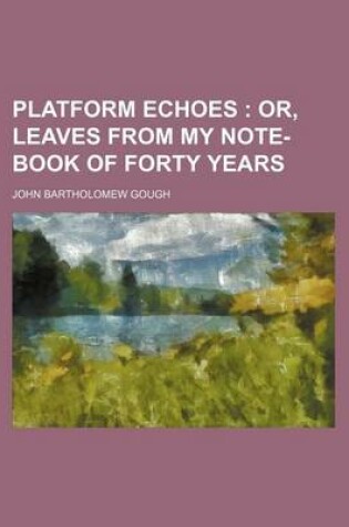 Cover of Platform Echoes; Or, Leaves from My Note-Book of Forty Years