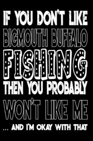 Cover of If You Don't Like Bigmouth Buffalo Fishing Then You Probably Won't Like Me And I'm Okay With That