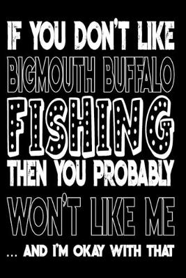 Book cover for If You Don't Like Bigmouth Buffalo Fishing Then You Probably Won't Like Me And I'm Okay With That