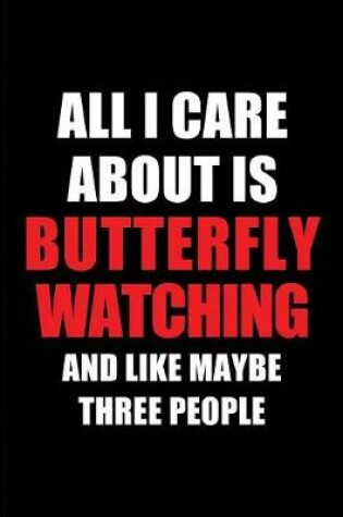 Cover of All I Care about Is Butterfly Watching and Like Maybe Three People