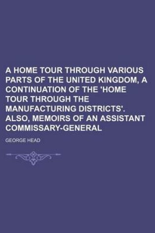 Cover of A Home Tour Through Various Parts of the United Kingdom, a Continuation of the 'Home Tour Through the Manufacturing Districts'. Also, Memoirs of an Assistant Commissary-General