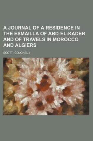 Cover of A Journal of a Residence in the Esmailla of Abd-El-Kader and of Travels in Morocco and Algiers