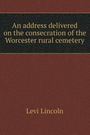 Cover of An address delivered on the consecration of the Worcester rural cemetery