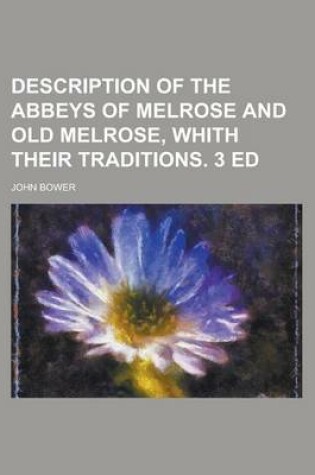 Cover of Description of the Abbeys of Melrose and Old Melrose, Whith Their Traditions. 3 Ed