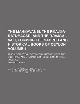 Book cover for The Mah Avansi, the R Aj A-Ratn Acari and the R Aj A-Vali, Forming the Sacred and Historical Books of Ceylon; Also a Collection of Tracts Illustrative of the Doctrines and Literature of Buddhism in Three Volumes Volume 1