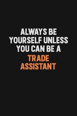 Book cover for Always Be Yourself Unless You Can Be A Trade Assistant