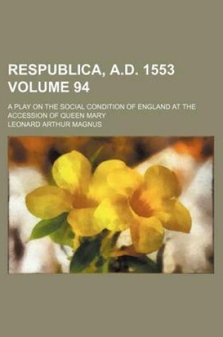 Cover of Respublica, A.D. 1553 Volume 94; A Play on the Social Condition of England at the Accession of Queen Mary