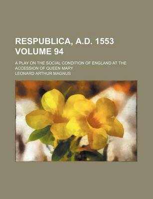 Book cover for Respublica, A.D. 1553 Volume 94; A Play on the Social Condition of England at the Accession of Queen Mary