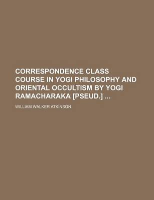 Book cover for Correspondence Class Course in Yogi Philosophy and Oriental Occultism by Yogi Ramacharaka [Pseud.]