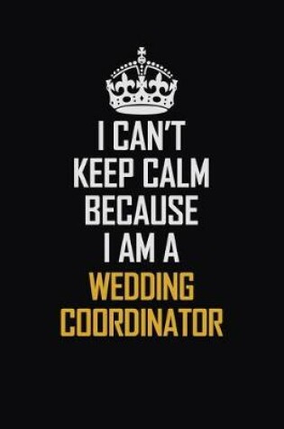 Cover of I Can't Keep Calm Because I Am A Wedding Coordinator