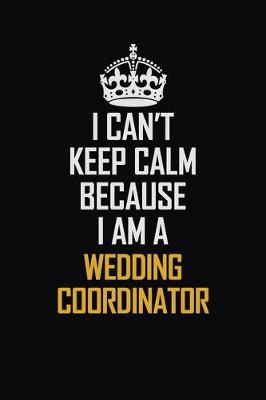 Book cover for I Can't Keep Calm Because I Am A Wedding Coordinator