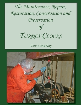 Cover of The Maintenance, Repair, Restoration, Conservation and Preservation of Turret Clocks