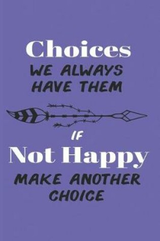 Cover of Choices We Always Have Them if Not Happy Make Another Choice